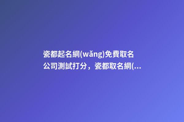 瓷都起名網(wǎng)免費取名公司測試打分，瓷都取名網(wǎng)好不好 瓷都免費測名字打分-第1張-觀點-玄機(jī)派